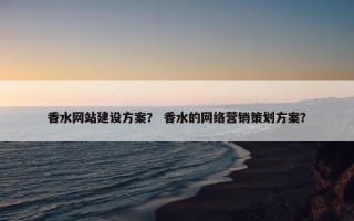 香水网站建设方案？ 香水的网络营销策划方案？