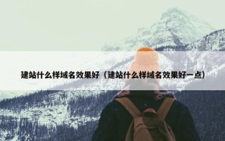 建站什么样域名效果好（建站什么样域名效果好一点）