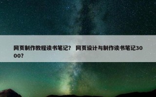 网页制作教程读书笔记？ 网页设计与制作读书笔记3000？