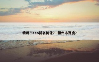 赣州市seo排名优化？ 赣州市百度？