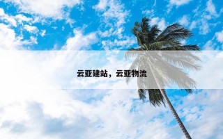 云亚建站，云亚物流