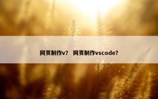 网页制作v？ 网页制作vscode？