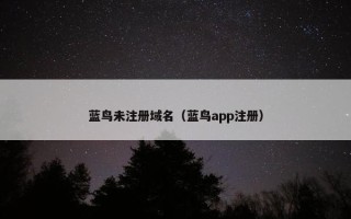 蓝鸟未注册域名（蓝鸟app注册）