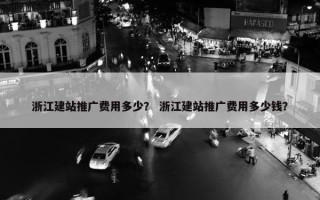 浙江建站推广费用多少？ 浙江建站推广费用多少钱？
