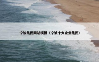 宁波集团网站模板（宁波十大企业集团）