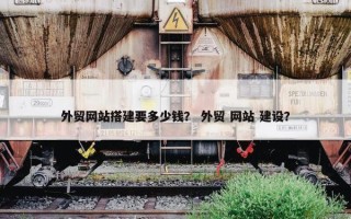 外贸网站搭建要多少钱？ 外贸 网站 建设？