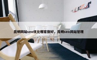 昆明网站seo优化哪家做好，昆明seo网站管理