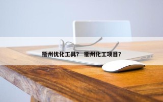 衢州优化工具？ 衢州化工项目？