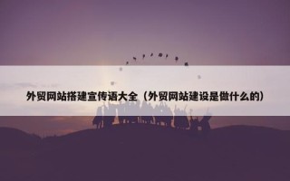 外贸网站搭建宣传语大全（外贸网站建设是做什么的）