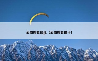 云南排名优化（云南排名前十）