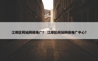 江岸区网站网络推广？ 江岸区网站网络推广中心？