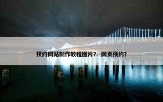 预约网站制作教程图片？ 网页预约？