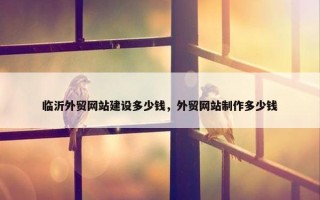 临沂外贸网站建设多少钱，外贸网站制作多少钱