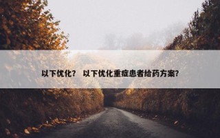 以下优化？ 以下优化重症患者给药方案？