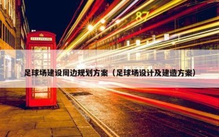 足球场建设周边规划方案（足球场设计及建造方案）