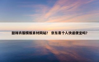 甜辣衣服模板素材网站？ 京东寄个人快递便宜吗？