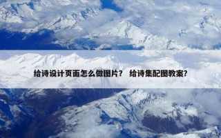 给诗设计页面怎么做图片？ 给诗集配图教案？