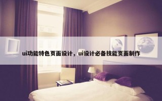 ui功能特色页面设计，ui设计必备技能页面制作