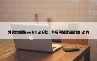 外贸网站做seo有什么好处，外贸网站建设是做什么的
