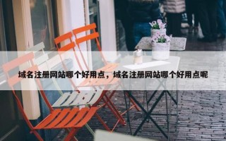 域名注册网站哪个好用点，域名注册网站哪个好用点呢