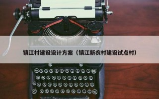 镇江村建设设计方案（镇江新农村建设试点村）