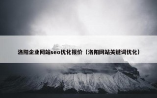 洛阳企业网站seo优化报价（洛阳网站关键词优化）