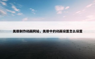 美册制作动画网站，美册中的动画设置怎么设置