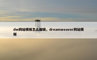 dw网站模板怎么编辑，dreamweaver网站模板