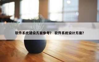 软件系统建设方案参考？ 软件系统设计方案？