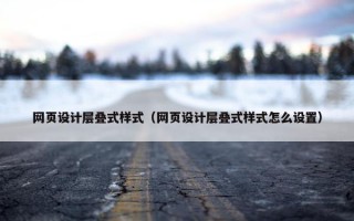 网页设计层叠式样式（网页设计层叠式样式怎么设置）