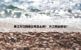黄江万江网络公司怎么样？ 万江网站建设？