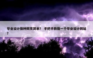 毕业设计做种网页简单？ 手把手教做一个毕业设计网站？