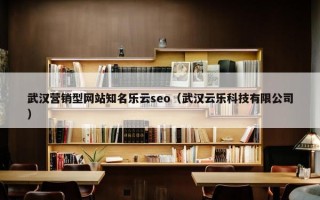 武汉营销型网站知名乐云seo（武汉云乐科技有限公司）