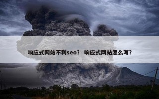 响应式网站不利seo？ 响应式网站怎么写？