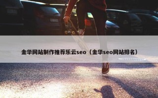 金华网站制作推荐乐云seo（金华seo网站排名）