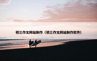 初三作文网站制作（初三作文网站制作软件）