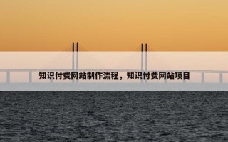 知识付费网站制作流程，知识付费网站项目