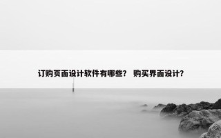 订购页面设计软件有哪些？ 购买界面设计？