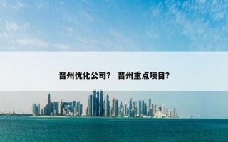 晋州优化公司？ 晋州重点项目？