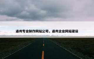 通州专业制作网站公司，通州企业网站建设