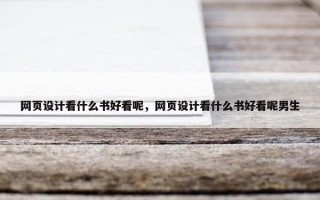 网页设计看什么书好看呢，网页设计看什么书好看呢男生