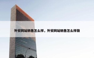 外贸网站销售怎么样，外贸网站销售怎么样做