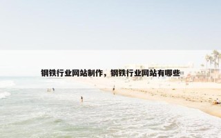 钢铁行业网站制作，钢铁行业网站有哪些