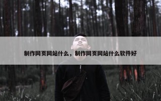 制作网页网站什么，制作网页网站什么软件好