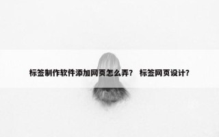 标签制作软件添加网页怎么弄？ 标签网页设计？