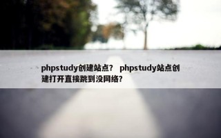 phpstudy创建站点？ phpstudy站点创建打开直接跳到没网络？