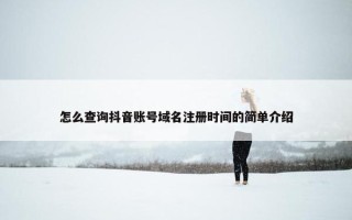 怎么查询抖音账号域名注册时间的简单介绍