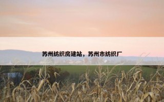 苏州纺织房建站，苏州市纺织厂