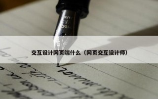 交互设计网页端什么（网页交互设计师）