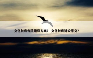 文化长廊寺院建设方案？ 文化长廊建设意义？